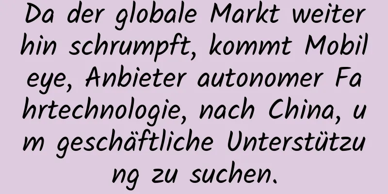 Da der globale Markt weiterhin schrumpft, kommt Mobileye, Anbieter autonomer Fahrtechnologie, nach China, um geschäftliche Unterstützung zu suchen.
