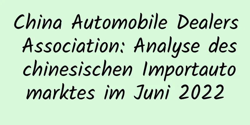 China Automobile Dealers Association: Analyse des chinesischen Importautomarktes im Juni 2022