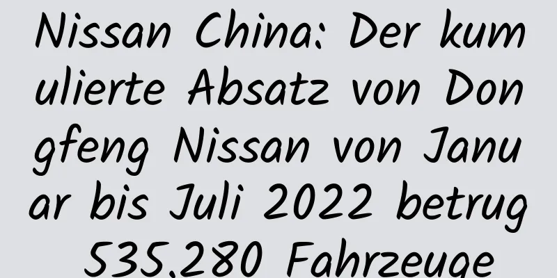 Nissan China: Der kumulierte Absatz von Dongfeng Nissan von Januar bis Juli 2022 betrug 535.280 Fahrzeuge