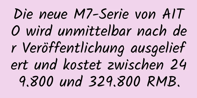 Die neue M7-Serie von AITO wird unmittelbar nach der Veröffentlichung ausgeliefert und kostet zwischen 249.800 und 329.800 RMB.
