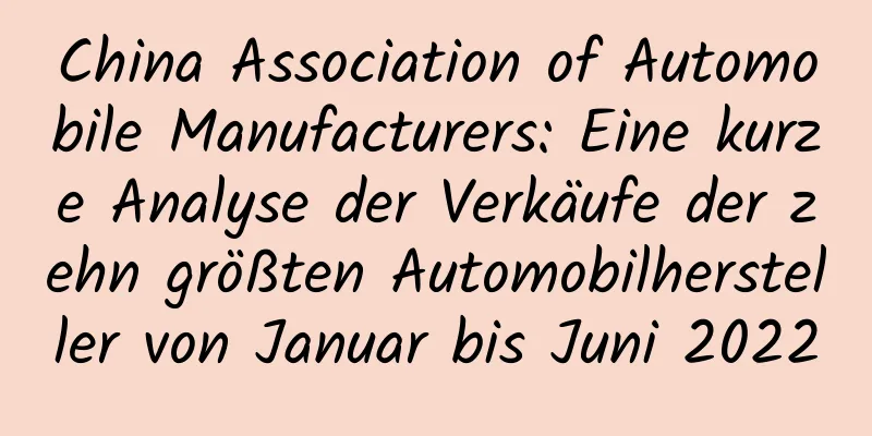 China Association of Automobile Manufacturers: Eine kurze Analyse der Verkäufe der zehn größten Automobilhersteller von Januar bis Juni 2022