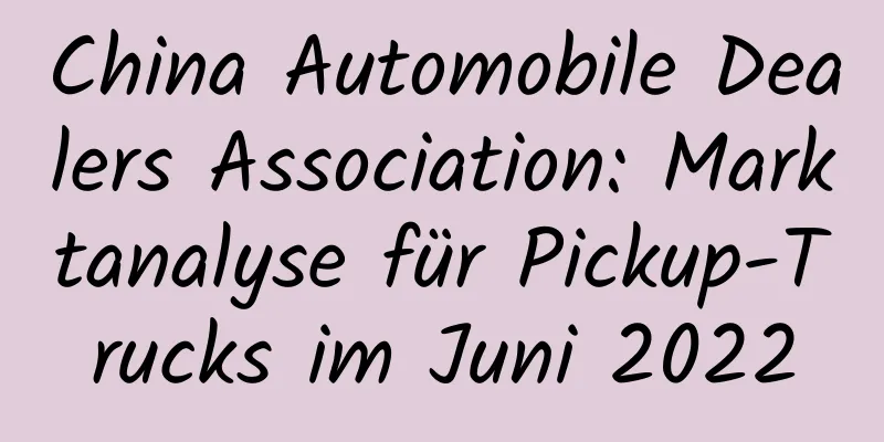 China Automobile Dealers Association: Marktanalyse für Pickup-Trucks im Juni 2022
