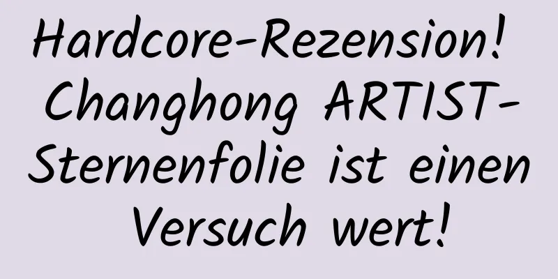 Hardcore-Rezension! Changhong ARTIST-Sternenfolie ist einen Versuch wert!