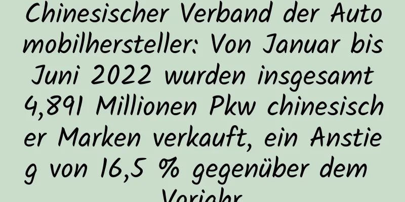 Chinesischer Verband der Automobilhersteller: Von Januar bis Juni 2022 wurden insgesamt 4,891 Millionen Pkw chinesischer Marken verkauft, ein Anstieg von 16,5 % gegenüber dem Vorjahr.
