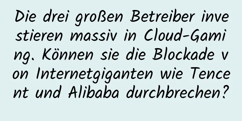 Die drei großen Betreiber investieren massiv in Cloud-Gaming. Können sie die Blockade von Internetgiganten wie Tencent und Alibaba durchbrechen?