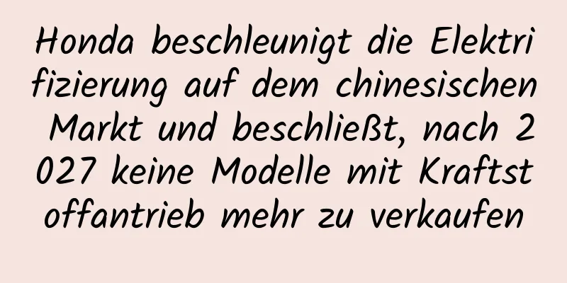 Honda beschleunigt die Elektrifizierung auf dem chinesischen Markt und beschließt, nach 2027 keine Modelle mit Kraftstoffantrieb mehr zu verkaufen