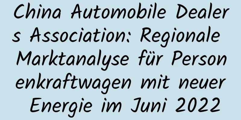 China Automobile Dealers Association: Regionale Marktanalyse für Personenkraftwagen mit neuer Energie im Juni 2022