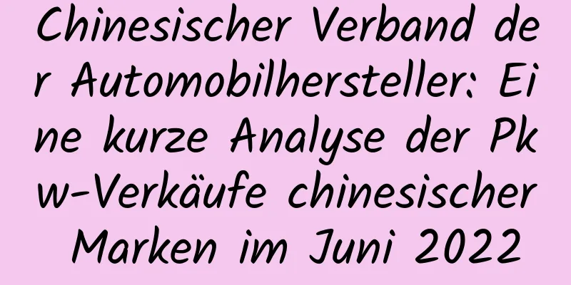 Chinesischer Verband der Automobilhersteller: Eine kurze Analyse der Pkw-Verkäufe chinesischer Marken im Juni 2022