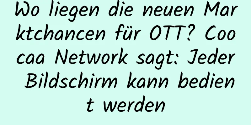 Wo liegen die neuen Marktchancen für OTT? Coocaa Network sagt: Jeder Bildschirm kann bedient werden