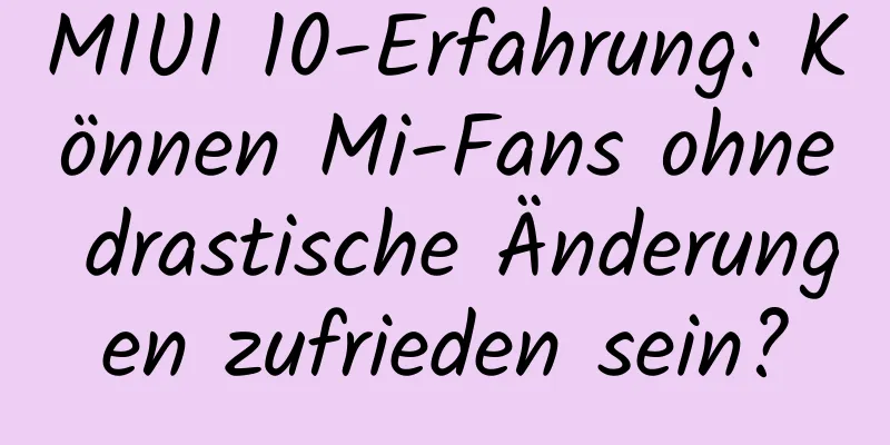 MIUI 10-Erfahrung: Können Mi-Fans ohne drastische Änderungen zufrieden sein?