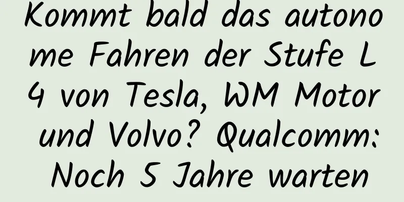 Kommt bald das autonome Fahren der Stufe L4 von Tesla, WM Motor und Volvo? Qualcomm: Noch 5 Jahre warten