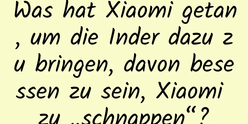 Was hat Xiaomi getan, um die Inder dazu zu bringen, davon besessen zu sein, Xiaomi zu „schnappen“?