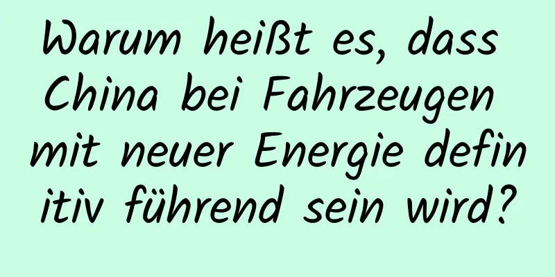 Warum heißt es, dass China bei Fahrzeugen mit neuer Energie definitiv führend sein wird?