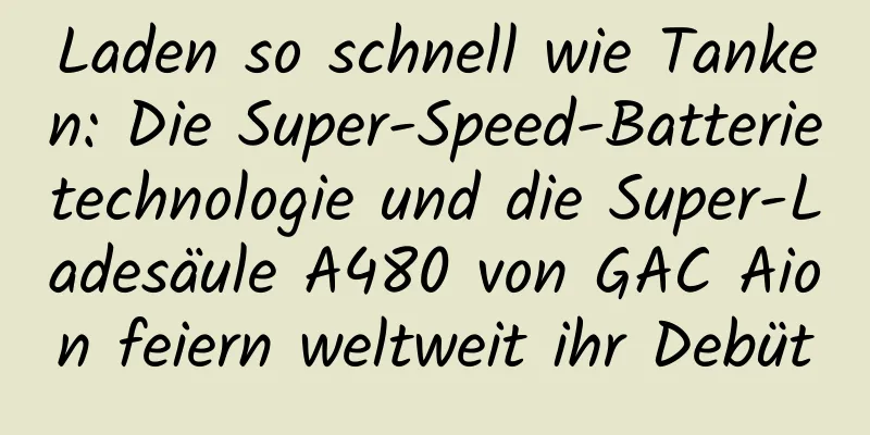 Laden so schnell wie Tanken: Die Super-Speed-Batterietechnologie und die Super-Ladesäule A480 von GAC Aion feiern weltweit ihr Debüt
