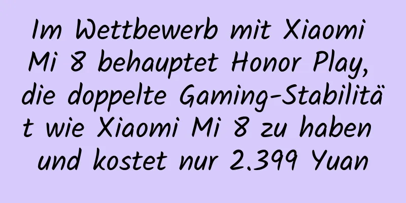 Im Wettbewerb mit Xiaomi Mi 8 behauptet Honor Play, die doppelte Gaming-Stabilität wie Xiaomi Mi 8 zu haben und kostet nur 2.399 Yuan
