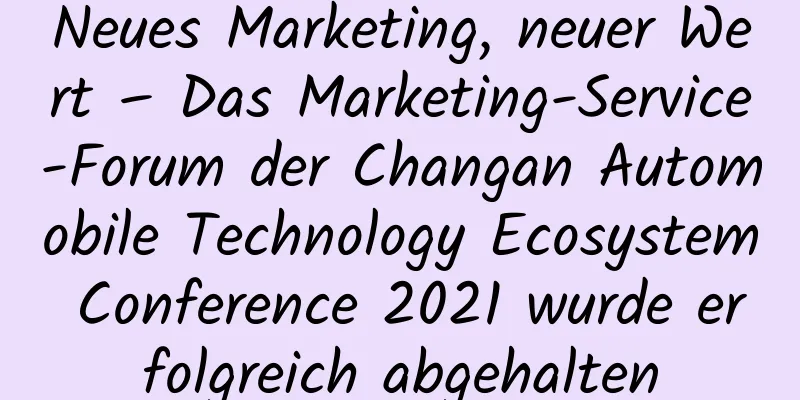 Neues Marketing, neuer Wert – Das Marketing-Service-Forum der Changan Automobile Technology Ecosystem Conference 2021 wurde erfolgreich abgehalten