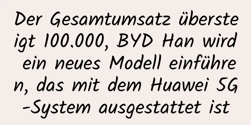 Der Gesamtumsatz übersteigt 100.000, BYD Han wird ein neues Modell einführen, das mit dem Huawei 5G-System ausgestattet ist