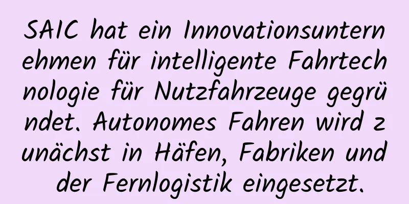 SAIC hat ein Innovationsunternehmen für intelligente Fahrtechnologie für Nutzfahrzeuge gegründet. Autonomes Fahren wird zunächst in Häfen, Fabriken und der Fernlogistik eingesetzt.