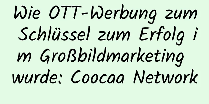 Wie OTT-Werbung zum Schlüssel zum Erfolg im Großbildmarketing wurde: Coocaa Network