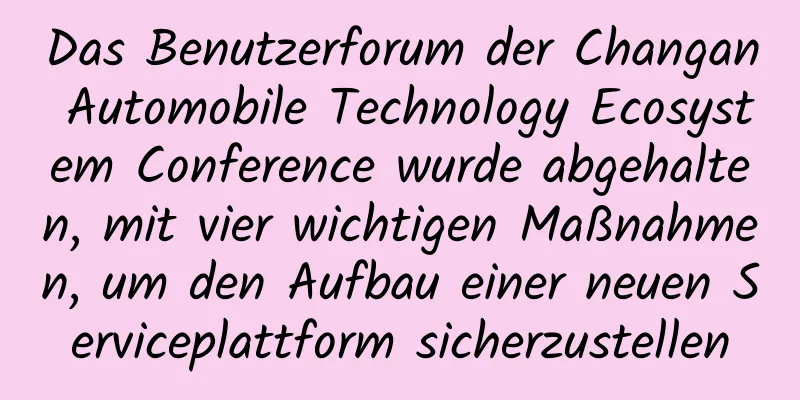 Das Benutzerforum der Changan Automobile Technology Ecosystem Conference wurde abgehalten, mit vier wichtigen Maßnahmen, um den Aufbau einer neuen Serviceplattform sicherzustellen