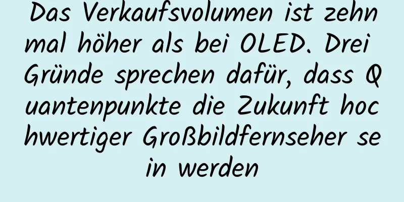 Das Verkaufsvolumen ist zehnmal höher als bei OLED. Drei Gründe sprechen dafür, dass Quantenpunkte die Zukunft hochwertiger Großbildfernseher sein werden