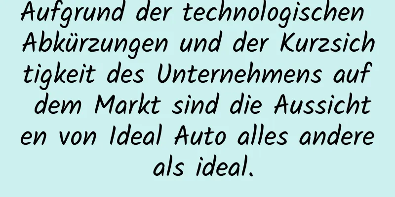 Aufgrund der technologischen Abkürzungen und der Kurzsichtigkeit des Unternehmens auf dem Markt sind die Aussichten von Ideal Auto alles andere als ideal.