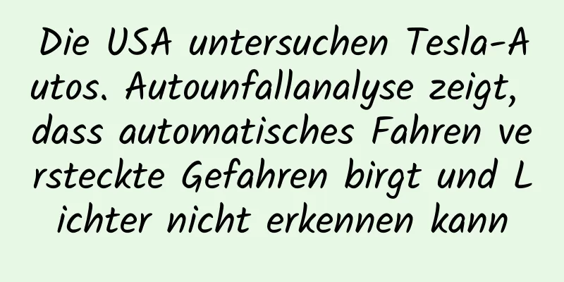Die USA untersuchen Tesla-Autos. Autounfallanalyse zeigt, dass automatisches Fahren versteckte Gefahren birgt und Lichter nicht erkennen kann