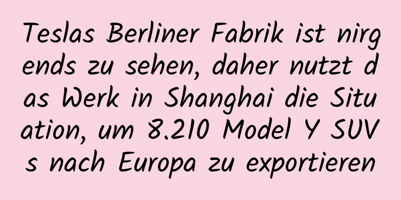 Teslas Berliner Fabrik ist nirgends zu sehen, daher nutzt das Werk in Shanghai die Situation, um 8.210 Model Y SUVs nach Europa zu exportieren