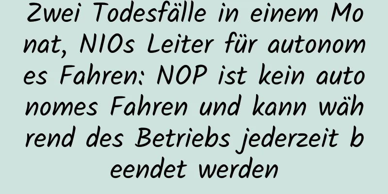 Zwei Todesfälle in einem Monat, NIOs Leiter für autonomes Fahren: NOP ist kein autonomes Fahren und kann während des Betriebs jederzeit beendet werden