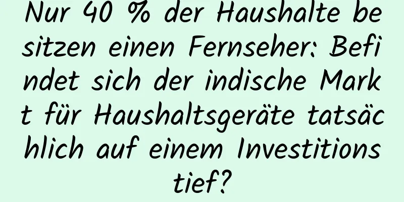 Nur 40 % der Haushalte besitzen einen Fernseher: Befindet sich der indische Markt für Haushaltsgeräte tatsächlich auf einem Investitionstief?