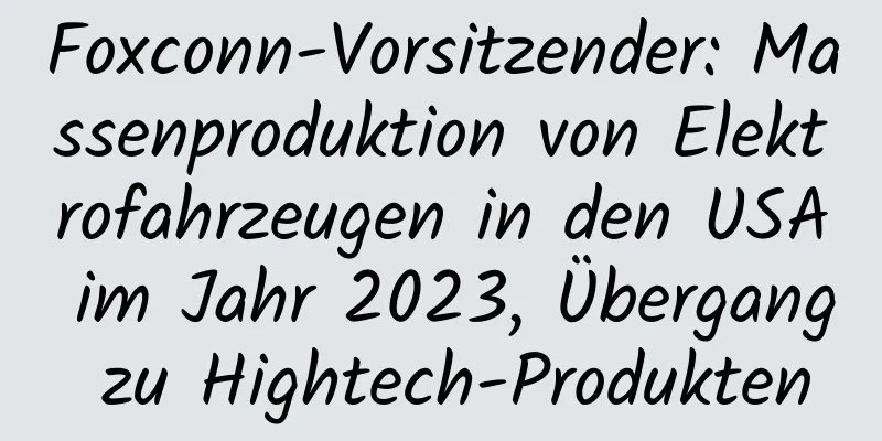 Foxconn-Vorsitzender: Massenproduktion von Elektrofahrzeugen in den USA im Jahr 2023, Übergang zu Hightech-Produkten