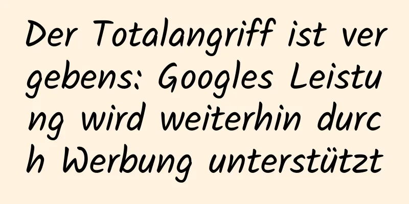 Der Totalangriff ist vergebens: Googles Leistung wird weiterhin durch Werbung unterstützt