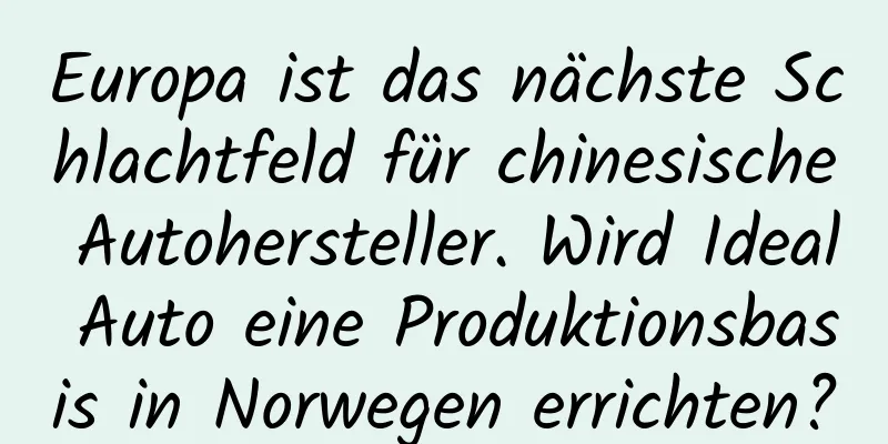 Europa ist das nächste Schlachtfeld für chinesische Autohersteller. Wird Ideal Auto eine Produktionsbasis in Norwegen errichten?