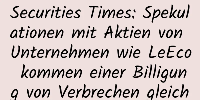 Securities Times: Spekulationen mit Aktien von Unternehmen wie LeEco kommen einer Billigung von Verbrechen gleich