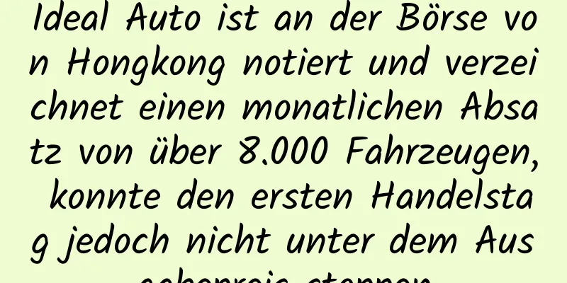 Ideal Auto ist an der Börse von Hongkong notiert und verzeichnet einen monatlichen Absatz von über 8.000 Fahrzeugen, konnte den ersten Handelstag jedoch nicht unter dem Ausgabepreis stoppen