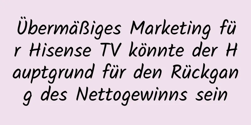 Übermäßiges Marketing für Hisense TV könnte der Hauptgrund für den Rückgang des Nettogewinns sein