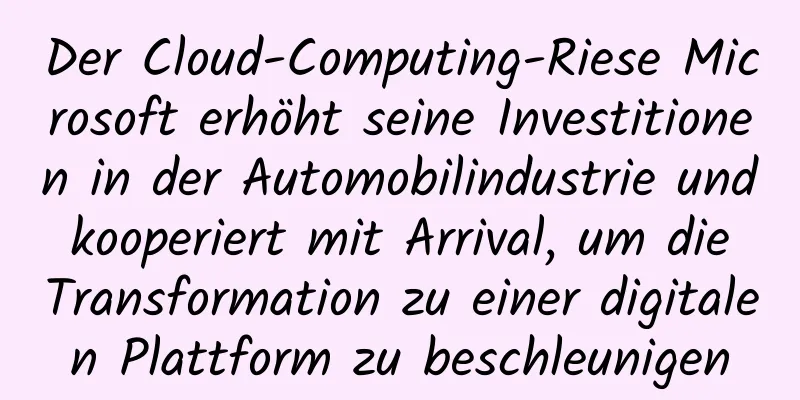 Der Cloud-Computing-Riese Microsoft erhöht seine Investitionen in der Automobilindustrie und kooperiert mit Arrival, um die Transformation zu einer digitalen Plattform zu beschleunigen