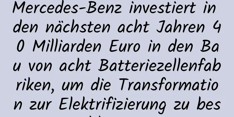 Mercedes-Benz investiert in den nächsten acht Jahren 40 Milliarden Euro in den Bau von acht Batteriezellenfabriken, um die Transformation zur Elektrifizierung zu beschleunigen