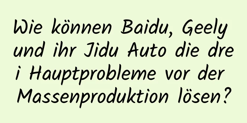 Wie können Baidu, Geely und ihr Jidu Auto die drei Hauptprobleme vor der Massenproduktion lösen?
