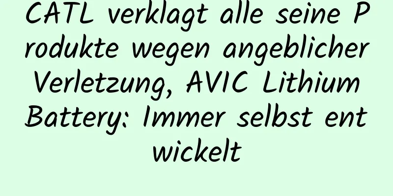 CATL verklagt alle seine Produkte wegen angeblicher Verletzung, AVIC Lithium Battery: Immer selbst entwickelt
