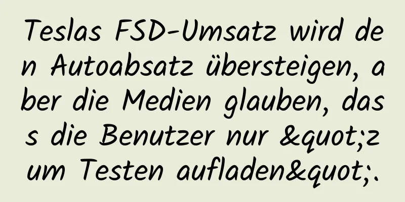 Teslas FSD-Umsatz wird den Autoabsatz übersteigen, aber die Medien glauben, dass die Benutzer nur "zum Testen aufladen".