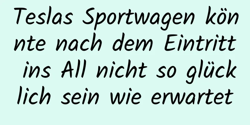 Teslas Sportwagen könnte nach dem Eintritt ins All nicht so glücklich sein wie erwartet