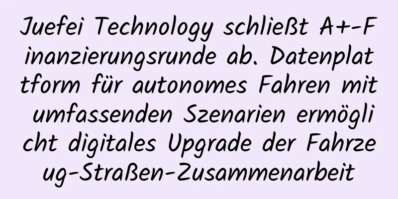 Juefei Technology schließt A+-Finanzierungsrunde ab. Datenplattform für autonomes Fahren mit umfassenden Szenarien ermöglicht digitales Upgrade der Fahrzeug-Straßen-Zusammenarbeit