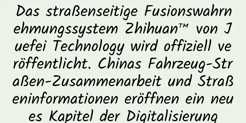 Das straßenseitige Fusionswahrnehmungssystem Zhihuan™ von Juefei Technology wird offiziell veröffentlicht. Chinas Fahrzeug-Straßen-Zusammenarbeit und Straßeninformationen eröffnen ein neues Kapitel der Digitalisierung