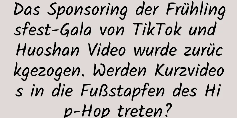Das Sponsoring der Frühlingsfest-Gala von TikTok und Huoshan Video wurde zurückgezogen. Werden Kurzvideos in die Fußstapfen des Hip-Hop treten?