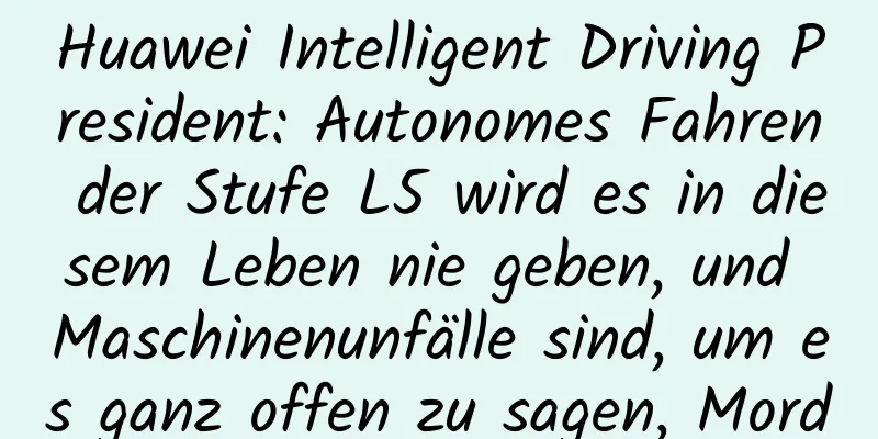 Huawei Intelligent Driving President: Autonomes Fahren der Stufe L5 wird es in diesem Leben nie geben, und Maschinenunfälle sind, um es ganz offen zu sagen, Mord