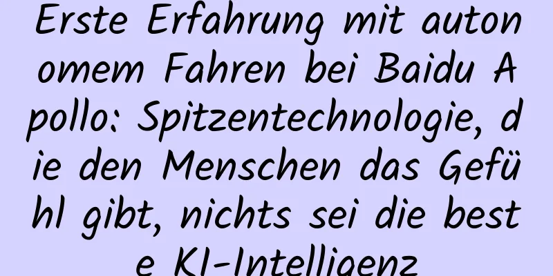 Erste Erfahrung mit autonomem Fahren bei Baidu Apollo: Spitzentechnologie, die den Menschen das Gefühl gibt, nichts sei die beste KI-Intelligenz
