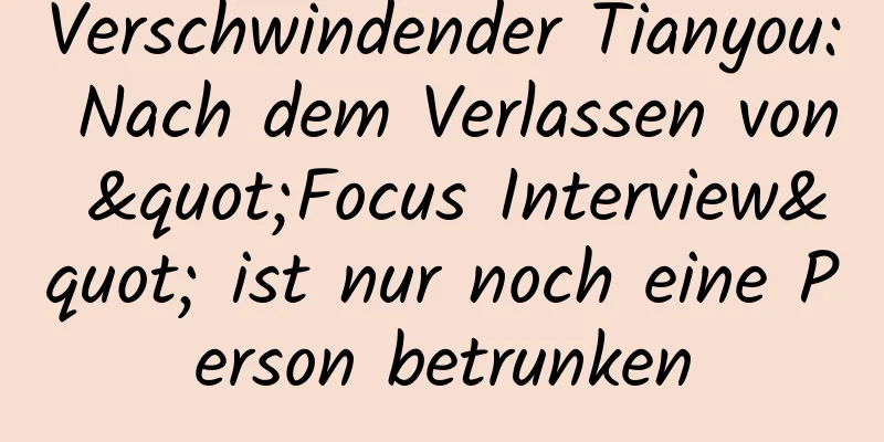 Verschwindender Tianyou: Nach dem Verlassen von "Focus Interview" ist nur noch eine Person betrunken