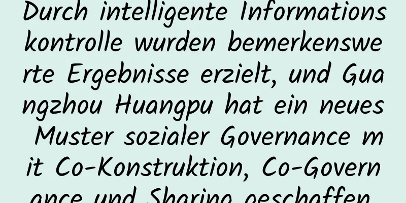 Durch intelligente Informationskontrolle wurden bemerkenswerte Ergebnisse erzielt, und Guangzhou Huangpu hat ein neues Muster sozialer Governance mit Co-Konstruktion, Co-Governance und Sharing geschaffen.