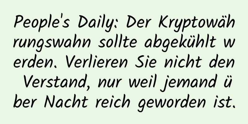 People's Daily: Der Kryptowährungswahn sollte abgekühlt werden. Verlieren Sie nicht den Verstand, nur weil jemand über Nacht reich geworden ist.